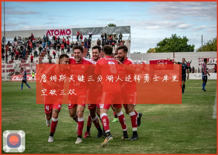 詹姆斯关键三分湖人逆转勇士库里空砍三双
