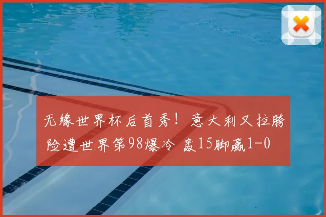无缘世界杯后首秀!意大利又拉胯 险遭世界第98爆冷 轰15脚赢1-0
