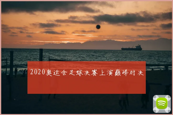 2020奥运会足球决赛上演巅峰对决