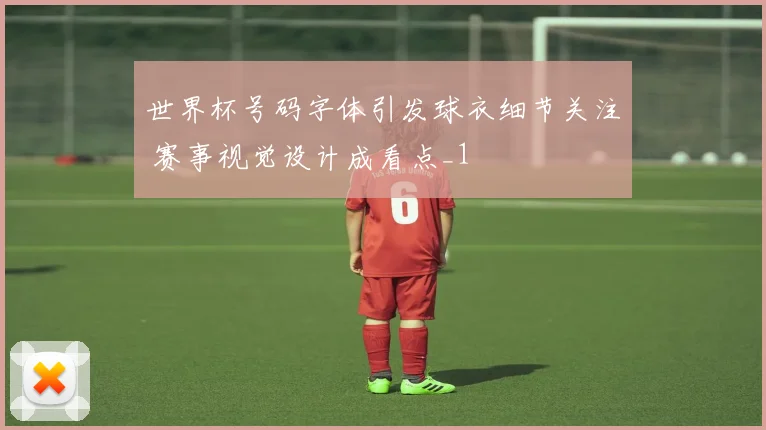 世界杯号码字体引发球衣细节关注 赛事视觉设计成看点_1
