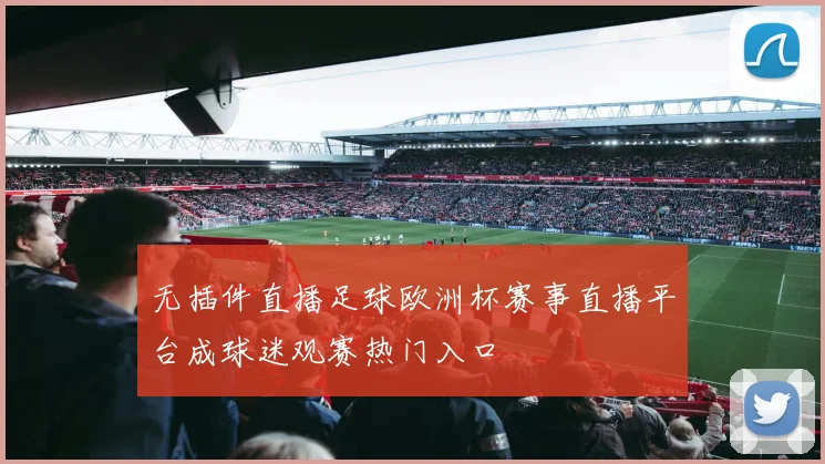 无插件直播足球欧洲杯赛事直播平台成球迷观赛热门入口