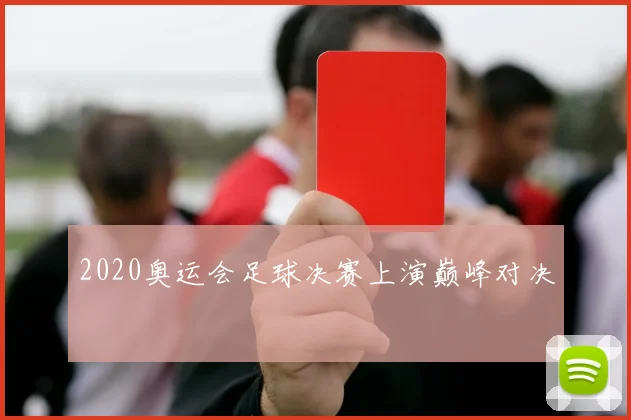 2020奥运会足球决赛上演巅峰对决