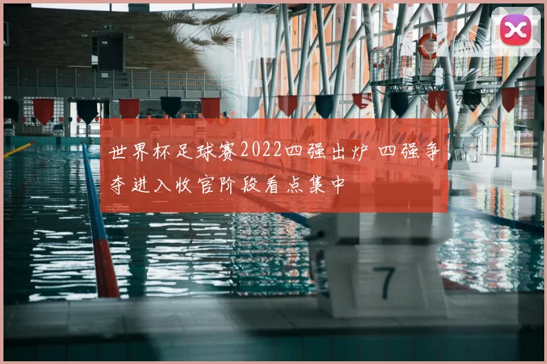 世界杯足球赛2022四强出炉 四强争夺进入收官阶段看点集中