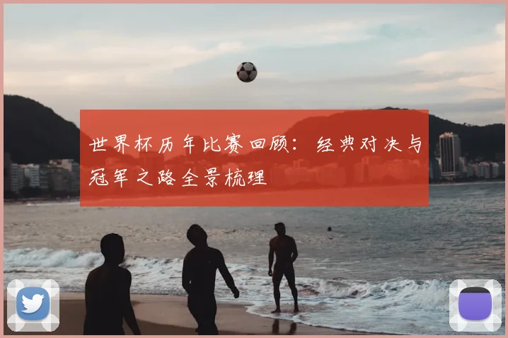 世界杯历年比赛回顾:经典对决与冠军之路全景梳理