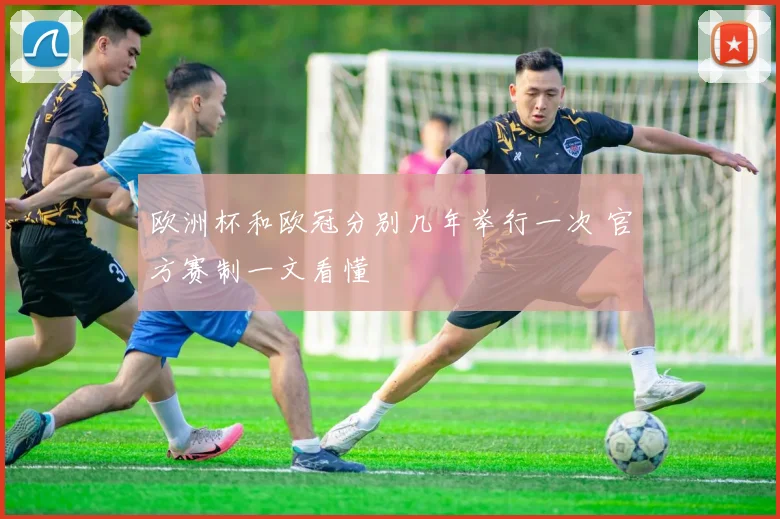 欧洲杯和欧冠分别几年举行一次 官方赛制一文看懂