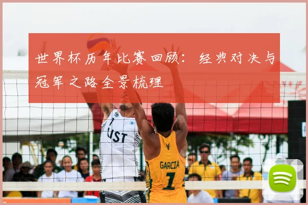 世界杯历年比赛回顾：经典对决与冠军之路全景梳理