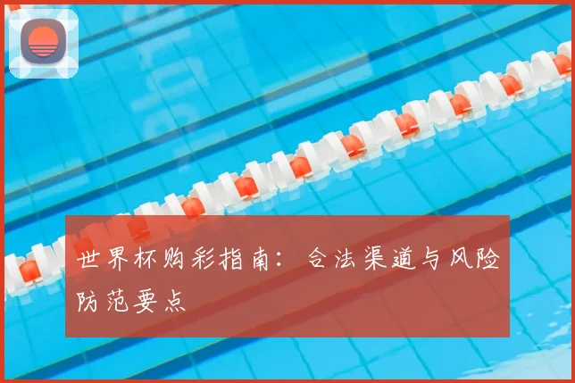 世界杯购彩指南:合法渠道与风险防范要点