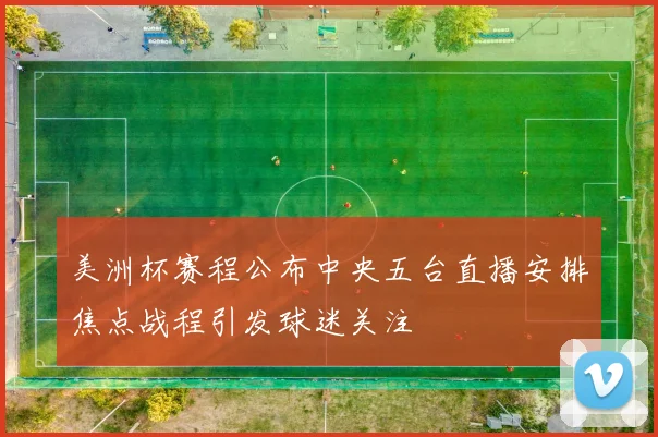 美洲杯赛程公布中央五台直播安排焦点战程引发球迷关注