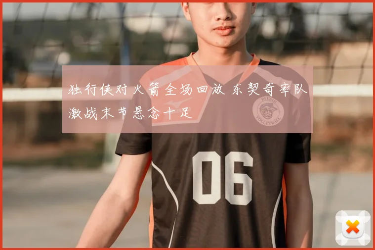 独行侠对火箭全场回放 东契奇率队激战末节悬念十足