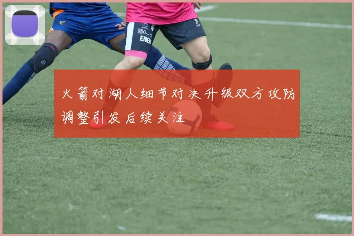 火箭对湖人细节对决升级双方攻防调整引发后续关注