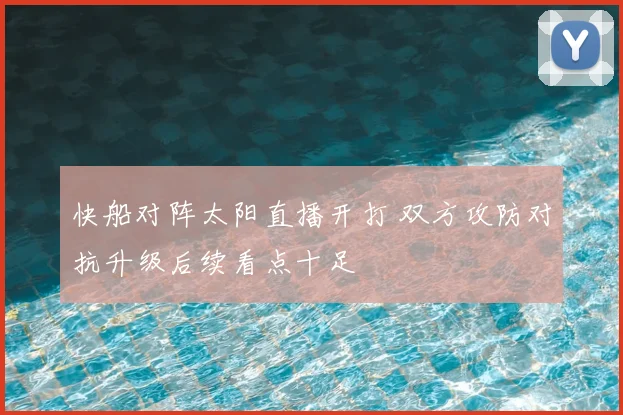 快船对阵太阳直播开打 双方攻防对抗升级后续看点十足